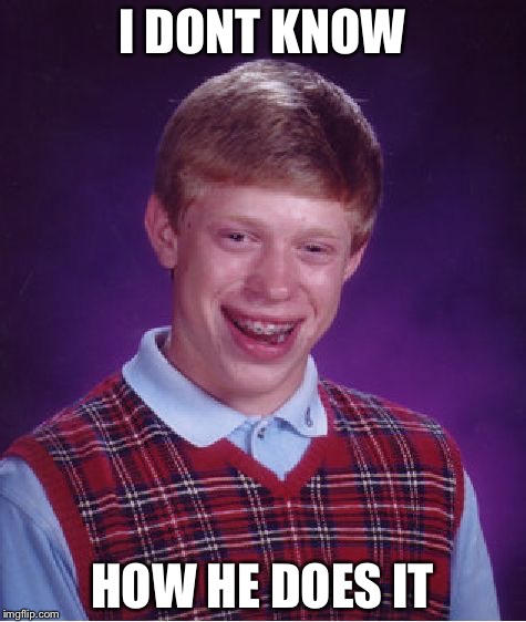 Bad Luck Brian Meme | I DONT KNOW HOW HE DOES IT | image tagged in memes,bad luck brian | made w/ Imgflip meme maker