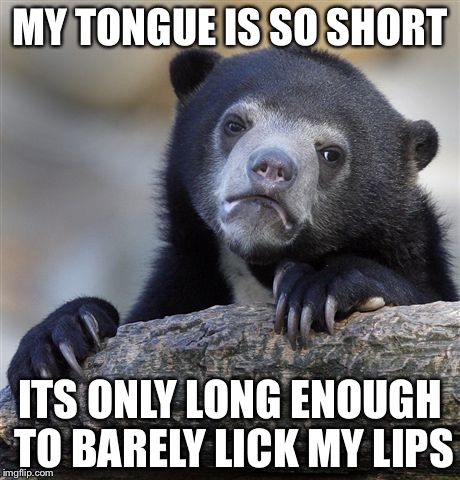 Confession Bear Meme | MY TONGUE IS SO SHORT ITS ONLY LONG ENOUGH TO BARELY LICK MY LIPS | image tagged in memes,confession bear | made w/ Imgflip meme maker