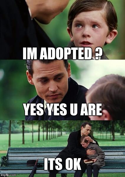 Finding Neverland Meme | IM ADOPTED
? YES YES U ARE; ITS OK | image tagged in memes,finding neverland | made w/ Imgflip meme maker