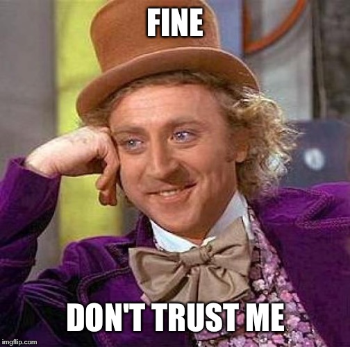 Creepy Condescending Wonka Meme | FINE DON'T TRUST ME | image tagged in memes,creepy condescending wonka | made w/ Imgflip meme maker