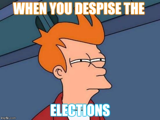 Futurama Fry | WHEN YOU DESPISE THE; ELECTIONS | image tagged in memes,futurama fry,election 2017 | made w/ Imgflip meme maker