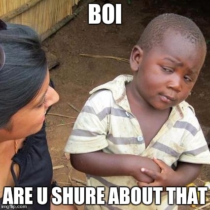 Third World Skeptical Kid Meme | BOI; ARE U SHURE ABOUT THAT | image tagged in memes,third world skeptical kid | made w/ Imgflip meme maker