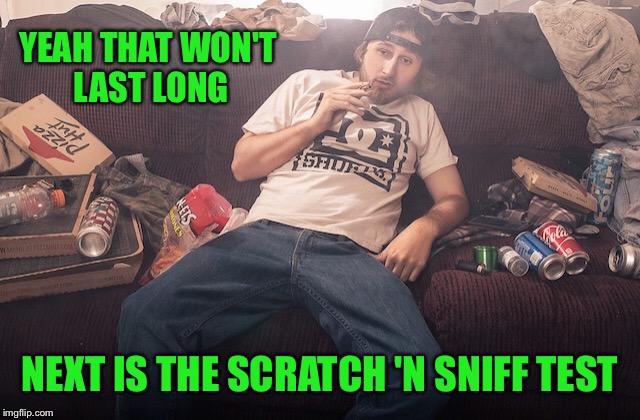 Stoner on couch | YEAH THAT WON'T LAST LONG NEXT IS THE SCRATCH 'N SNIFF TEST | image tagged in stoner on couch | made w/ Imgflip meme maker