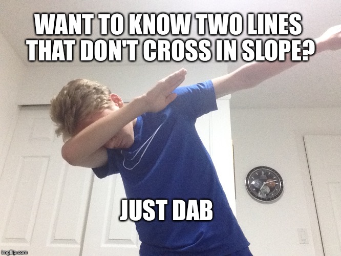 WANT TO KNOW TWO LINES THAT DON'T CROSS IN SLOPE? JUST DAB | image tagged in 2 lines that don't cross | made w/ Imgflip meme maker