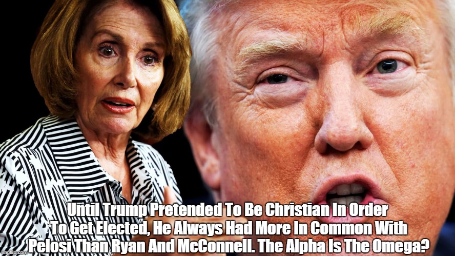 Until Trump Pretended To Be Christian In Order To Get Elected, He Always Had More In Common With Pelosi Than Ryan And McConnell. The Alpha I | made w/ Imgflip meme maker