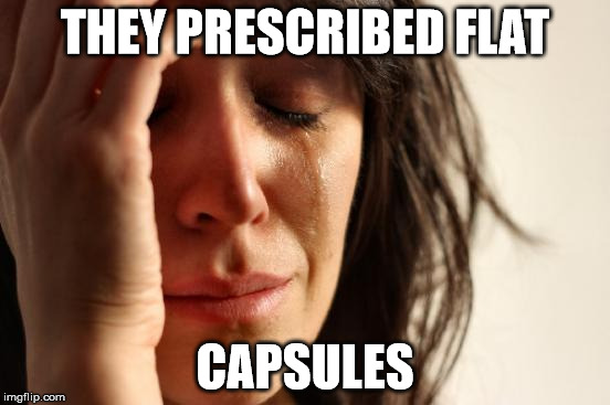First World Problems Meme | THEY PRESCRIBED FLAT CAPSULES | image tagged in memes,first world problems | made w/ Imgflip meme maker