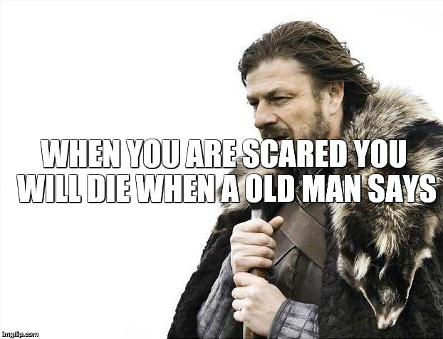 Brace Yourselves X is Coming Meme | WHEN YOU ARE SCARED YOU WILL DIE WHEN A OLD MAN SAYS | image tagged in memes,brace yourselves x is coming | made w/ Imgflip meme maker