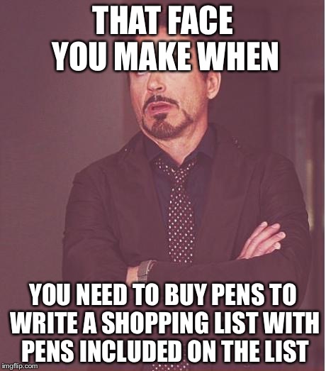 Face You Make Robert Downey Jr Meme | THAT FACE YOU MAKE WHEN; YOU NEED TO BUY PENS TO WRITE A SHOPPING LIST WITH PENS INCLUDED ON THE LIST | image tagged in memes,face you make robert downey jr | made w/ Imgflip meme maker