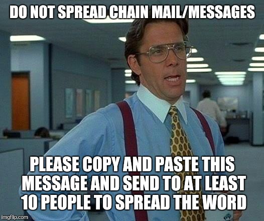 That Would Be Great Meme | DO NOT SPREAD CHAIN MAIL/MESSAGES; PLEASE COPY AND PASTE THIS MESSAGE AND SEND TO AT LEAST 10 PEOPLE TO SPREAD THE WORD | image tagged in memes,that would be great | made w/ Imgflip meme maker