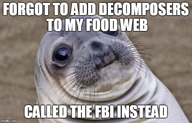 Awkward Moment Sealion Meme | FORGOT TO ADD DECOMPOSERS TO MY FOOD WEB; CALLED THE FBI INSTEAD | image tagged in memes,awkward moment sealion | made w/ Imgflip meme maker