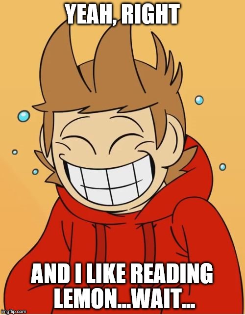 Eddsworld | YEAH, RIGHT AND I LIKE READING LEMON...WAIT... | image tagged in eddsworld | made w/ Imgflip meme maker