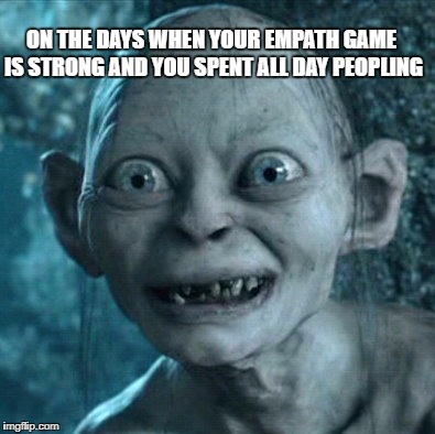 Gollum Meme |  ON THE DAYS WHEN YOUR EMPATH GAME IS STRONG AND YOU SPENT ALL DAY PEOPLING | image tagged in memes,gollum | made w/ Imgflip meme maker