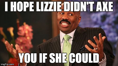 Steve Harvey Meme | I HOPE LIZZIE DIDN'T AXE YOU IF SHE COULD | image tagged in memes,steve harvey | made w/ Imgflip meme maker