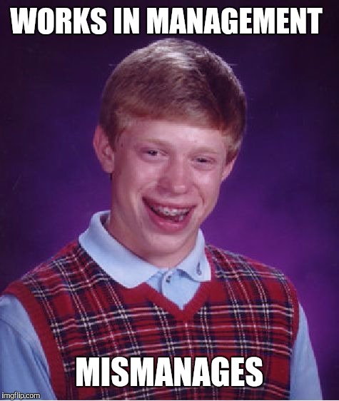 Bad Luck Brian Meme | WORKS IN MANAGEMENT MISMANAGES | image tagged in memes,bad luck brian | made w/ Imgflip meme maker