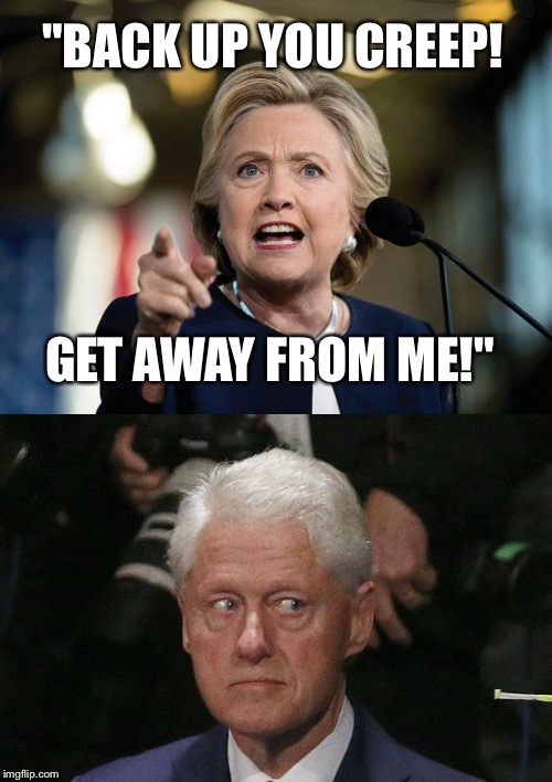 BACK UP, YOU CREEP!  | "BACK UP YOU CREEP! GET AWAY FROM ME!" | image tagged in hillary clinton,dnc,rnc,donald trump,back up you creep,election | made w/ Imgflip meme maker