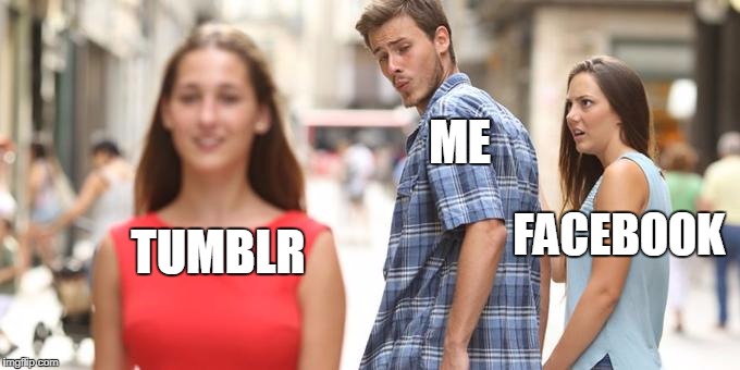 Distracted Boyfriend | ME; FACEBOOK; TUMBLR | image tagged in man looking at other woman | made w/ Imgflip meme maker
