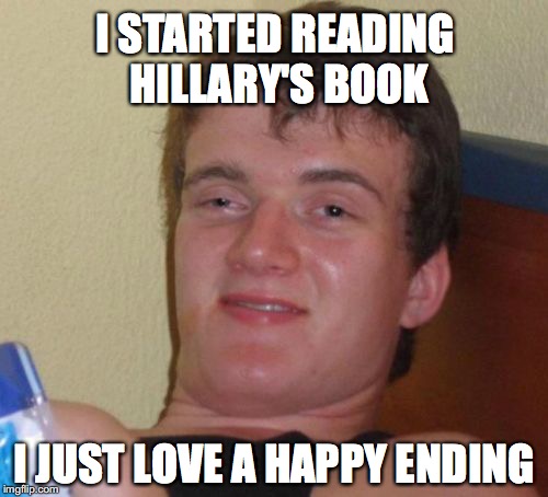 10 Guy Meme | I STARTED READING HILLARY'S BOOK; I JUST LOVE A HAPPY ENDING | image tagged in memes,10 guy,hillary clinton | made w/ Imgflip meme maker