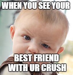 Skeptical Baby | WHEN YOU SEE YOUR; BEST FRIEND WITH UR CRUSH | image tagged in memes,skeptical baby | made w/ Imgflip meme maker