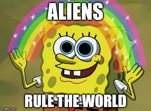Imaginalien Spongebob | ALIENS; RULE THE WORLD | image tagged in memes,imagination spongebob | made w/ Imgflip meme maker