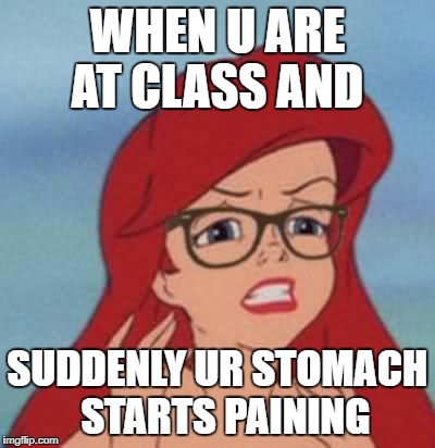 Hipster Ariel | WHEN U ARE AT CLASS AND; SUDDENLY UR STOMACH  STARTS PAINING | image tagged in memes,hipster ariel | made w/ Imgflip meme maker