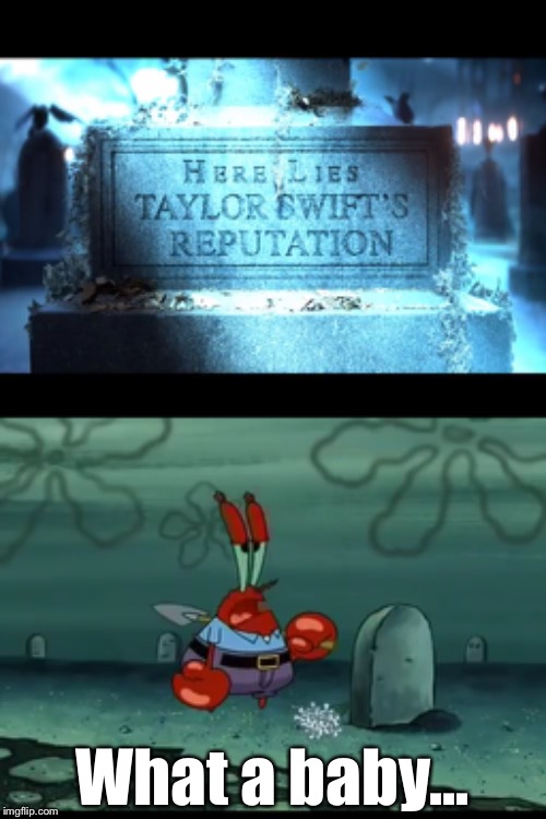 Here lies Taylor Swift's hopes, dreams, and her reputation. | What a baby... | image tagged in taylor swift,reputation,spongebob squarepants,mr krabs,here lie my hopes and dreams | made w/ Imgflip meme maker