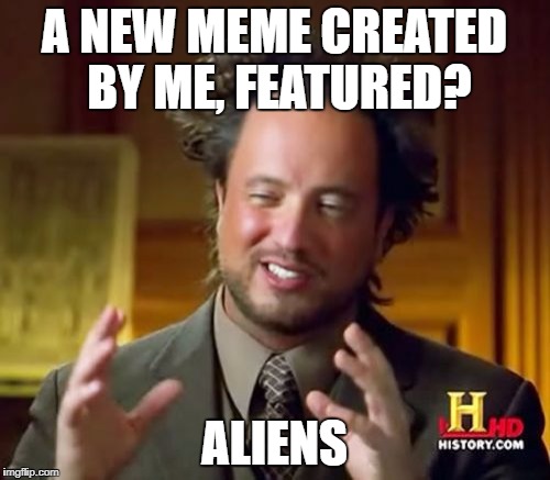 Ancient Aliens Meme | A NEW MEME CREATED BY ME, FEATURED? ALIENS | image tagged in memes,ancient aliens | made w/ Imgflip meme maker