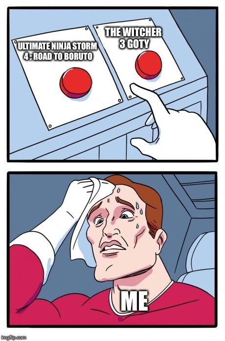 Two Buttons Meme | THE WITCHER 3 GOTY; ULTIMATE NINJA STORM 4 : ROAD TO BORUTO; ME | image tagged in the daily struggle | made w/ Imgflip meme maker