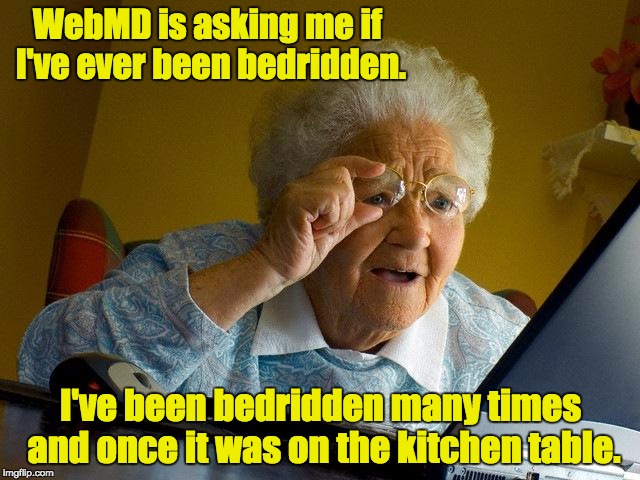 Grandma Finds The Internet Meme | WebMD is asking me if I've ever been bedridden. I've been bedridden many times and once it was on the kitchen table. | image tagged in memes,grandma finds the internet | made w/ Imgflip meme maker