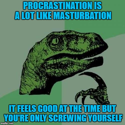 Philosoraptor Meme | PROCRASTINATION IS A LOT LIKE MASTURBATION IT FEELS GOOD AT THE TIME BUT YOU'RE ONLY SCREWING YOURSELF | image tagged in memes,philosoraptor | made w/ Imgflip meme maker