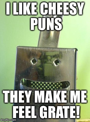 I LIKE CHEESY PUNS THEY MAKE ME FEEL GRATE! | made w/ Imgflip meme maker