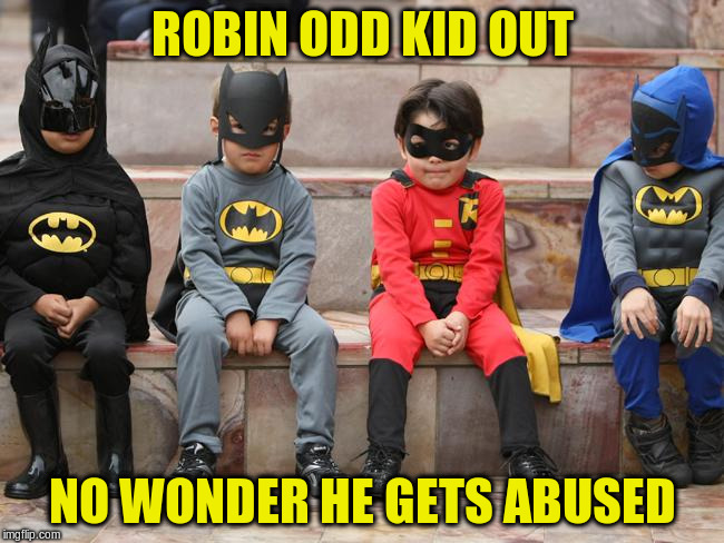 ROBIN ODD KID OUT NO WONDER HE GETS ABUSED | made w/ Imgflip meme maker