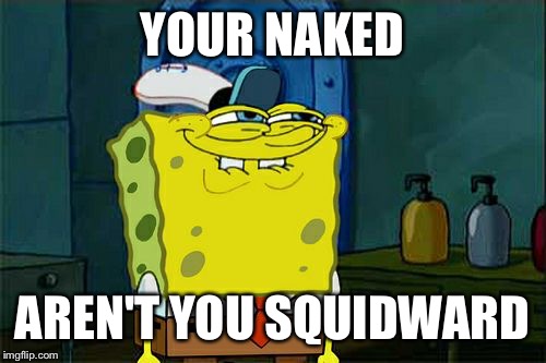 Don't You Squidward Meme | YOUR NAKED; AREN'T YOU SQUIDWARD | image tagged in memes,dont you squidward | made w/ Imgflip meme maker