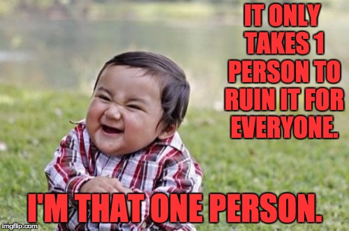 Evil Toddler Meme | IT ONLY TAKES 1 PERSON TO RUIN IT FOR EVERYONE. I'M THAT ONE PERSON. | image tagged in memes,evil toddler | made w/ Imgflip meme maker