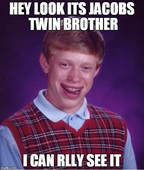 Bad Luck Brian Meme | HEY LOOK ITS JACOBS TWIN BROTHER; I CAN RLLY SEE IT | image tagged in memes,bad luck brian | made w/ Imgflip meme maker