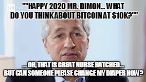 ""HAPPY 2020 MR. DIMON... WHAT DO YOU THINK ABOUT BITCOIN AT $10K?""; ... OH, THAT IS GREAT NURSE RATCHED... BUT CAN SOMEONE PLEASE CHANGE MY DIAPER NOW? | made w/ Imgflip meme maker