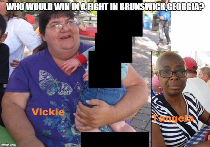 catfight white black. vickie vs tangela | WHO WOULD WIN IN A FIGHT IN BRUNSWICK,GEORGIA? | image tagged in white woman | made w/ Imgflip meme maker