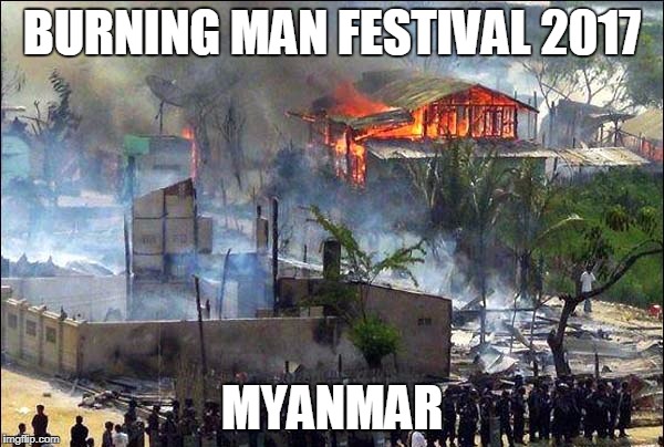 Burning man 2017 | BURNING MAN FESTIVAL 2017; MYANMAR | image tagged in myanmar bl4h,memes,urban warfare,payback,myanmar | made w/ Imgflip meme maker
