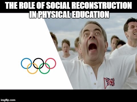 THE ROLE OF SOCIAL RECONSTRUCTION IN PHYSICAL EDUCATION | image tagged in mr bean | made w/ Imgflip meme maker