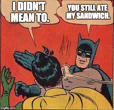 Batman Slapping Robin | I DIDN'T MEAN TO. YOU STILL ATE MY SANDWICH. | image tagged in memes,batman slapping robin | made w/ Imgflip meme maker