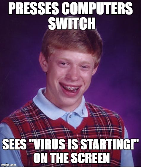 Bad Luck Brian | PRESSES COMPUTERS SWITCH; SEES "VIRUS IS STARTING!" ON THE SCREEN | image tagged in memes,bad luck brian | made w/ Imgflip meme maker