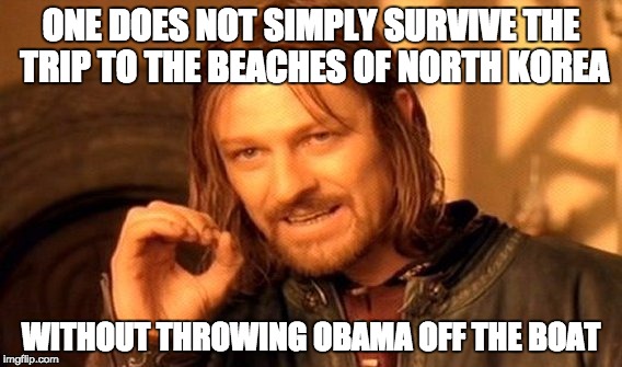 One Does Not Simply | ONE DOES NOT SIMPLY SURVIVE THE TRIP TO THE BEACHES OF NORTH KOREA; WITHOUT THROWING OBAMA OFF THE BOAT | image tagged in memes,one does not simply | made w/ Imgflip meme maker