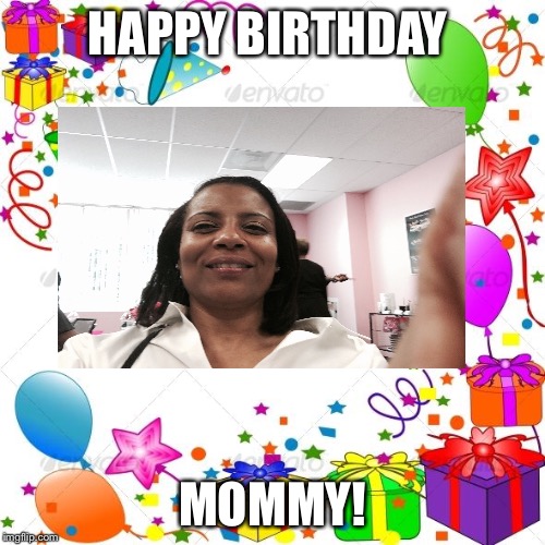 Happy Birthday | HAPPY BIRTHDAY; MOMMY! | image tagged in happy birthday | made w/ Imgflip meme maker