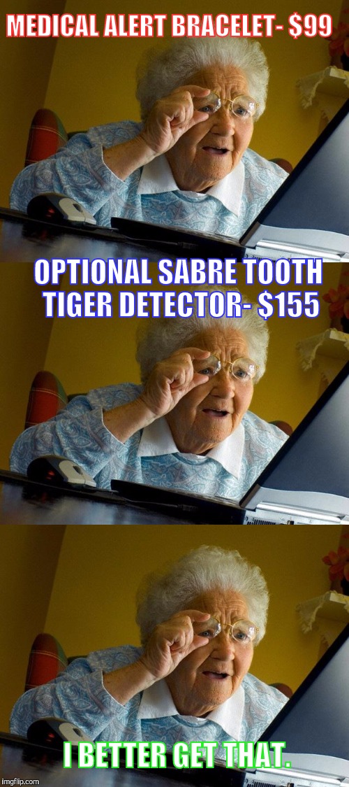 Never Die From Tiger Attacks (again) | MEDICAL ALERT BRACELET- $99; OPTIONAL SABRE TOOTH TIGER DETECTOR- $155; I BETTER GET THAT. | image tagged in memes,grandma finds the internet,impulse sales,why not both | made w/ Imgflip meme maker