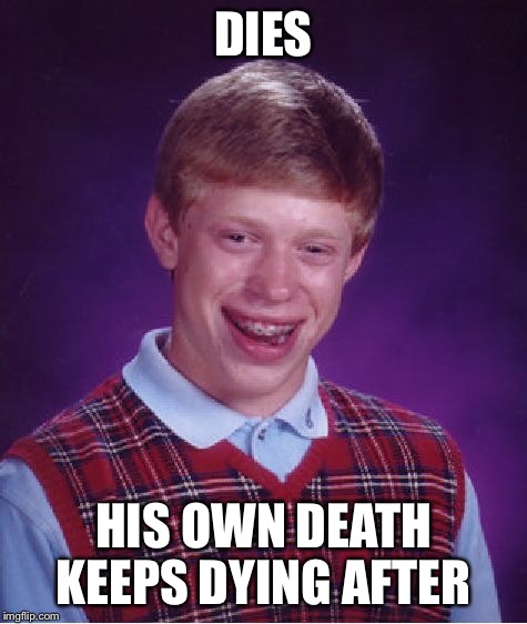 Bad Luck Brian Meme | DIES HIS OWN DEATH KEEPS DYING AFTER | image tagged in memes,bad luck brian | made w/ Imgflip meme maker