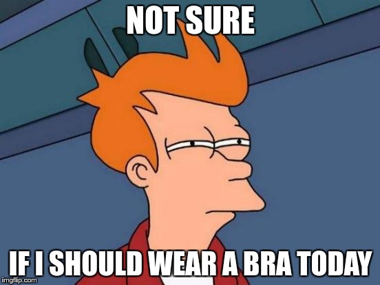 Futurama Fry | NOT SURE; IF I SHOULD WEAR A BRA TODAY | image tagged in memes,futurama fry | made w/ Imgflip meme maker