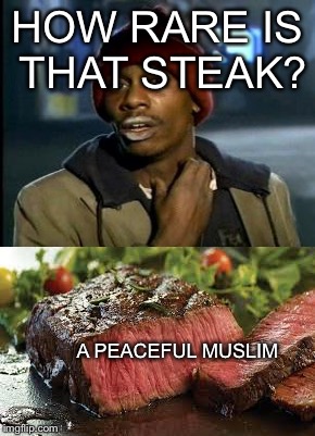 How rare a steak is | HOW RARE IS THAT STEAK? A PEACEFUL MUSLIM | image tagged in steak,muslim,muslims,peaceful,not today | made w/ Imgflip meme maker