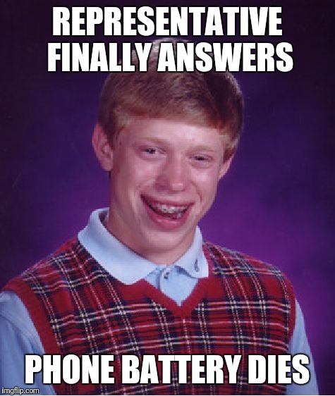 Bad Luck Brian Meme | REPRESENTATIVE FINALLY ANSWERS PHONE BATTERY DIES | image tagged in memes,bad luck brian | made w/ Imgflip meme maker