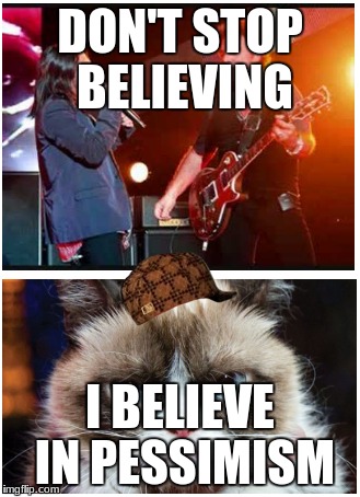 #NegativityisKey | DON'T STOP BELIEVING; I BELIEVE IN PESSIMISM | image tagged in musically malicious grumpy cat,grumpy cat does not believe | made w/ Imgflip meme maker