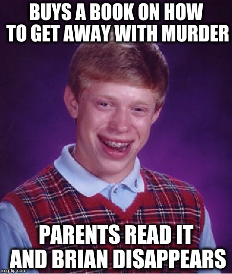 Bad Luck Brian Meme | BUYS A BOOK ON HOW TO GET AWAY WITH MURDER; PARENTS READ IT AND BRIAN DISAPPEARS | image tagged in memes,bad luck brian | made w/ Imgflip meme maker