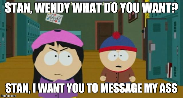 Wendy makes Stan massage her ass | STAN, WENDY WHAT DO YOU WANT? STAN, I WANT YOU TO MESSAGE MY ASS | image tagged in south park,south park craig,stendy,south park ski instructor,undertale sans/south park ski instructor - bad time,southpark | made w/ Imgflip meme maker